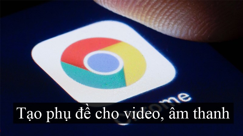 C&aacute;ch k&iacute;ch hoạt t&iacute;nh năng tạo phụ đề tr&ecirc;n Chrome cho video, &acirc;m thanh