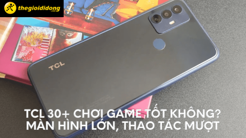 TCL 30+ chơi game tốt kh&ocirc;ng?