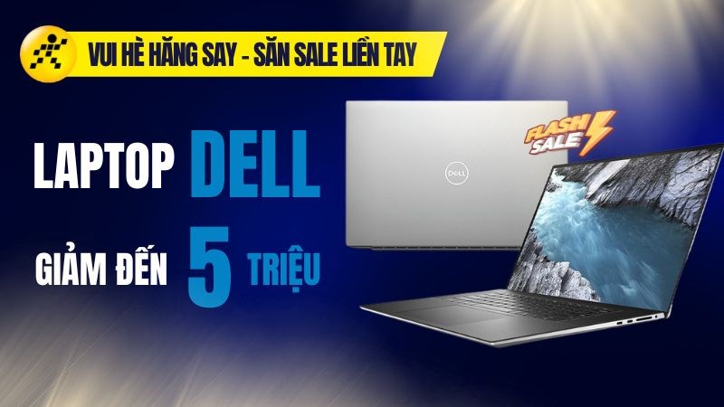 Vui hè hăng say - Laptop Dell giảm đến 5 triệu, sắm ngay kẻo lỡ bạn ơi!