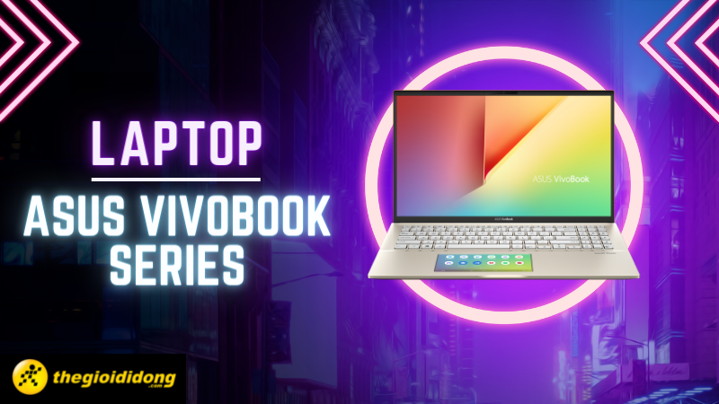 Top 10 laptop Asus VivoBook Series đáng đồng tiền nhất hiện nay