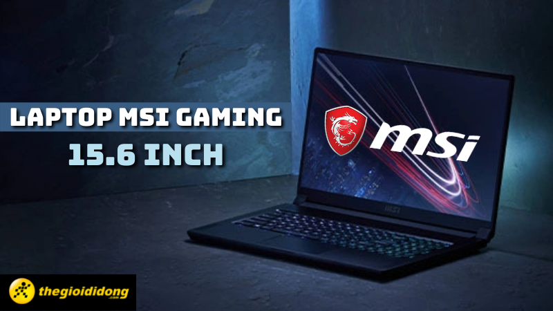 Tổng hợp 10 laptop MSI Gaming 15.6 inch chiến game đỉnh, đ&aacute;ng tiền nhất