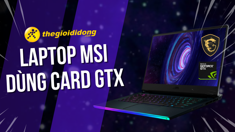 Tổng hợp 7 laptop MSI d&ugrave;ng card GTX chiến game đỉnh nhất hiện nay