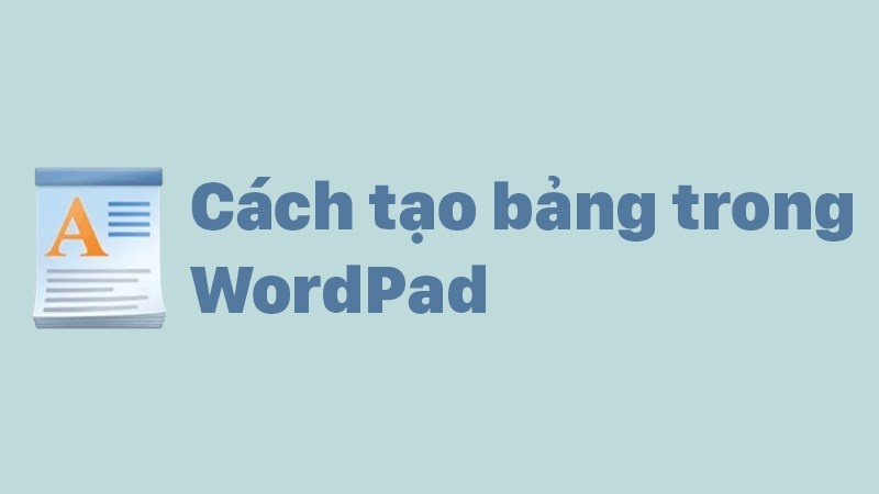 C&aacute;ch tạo bảng trong WordPad nhanh ch&oacute;ng, đơn giản nhất