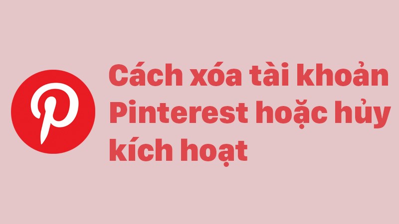 C&aacute;ch xo&aacute; t&agrave;i khoản Pinterest hoặc hủy k&iacute;ch hoạt cực đơn giản