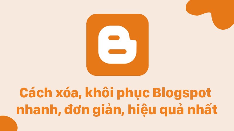 Cách xóa, khôi phục Blogspot nhanh, đơn giản, hiệu quả nhất