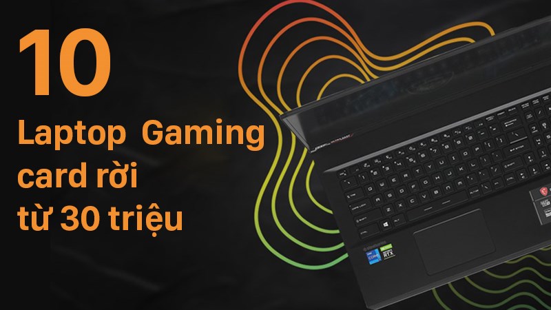 Top 10 laptop gaming c&oacute; card đồ họa rời gi&aacute; từ 30 triệu tốt nhất 2022