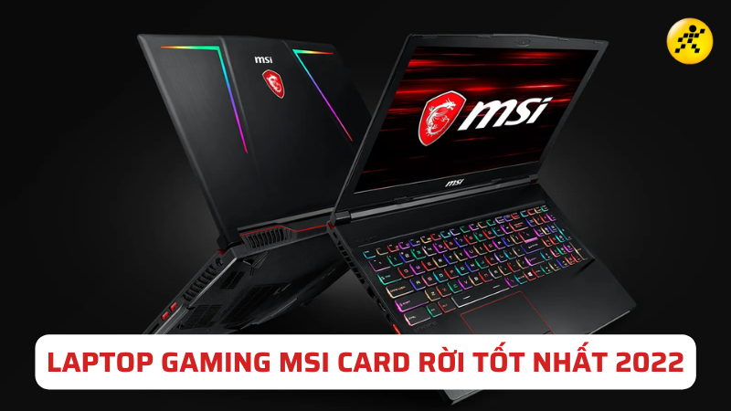 Top 10 laptop gaming MSI card rời: Đ&aacute;ng sở hữu nhất năm 2022