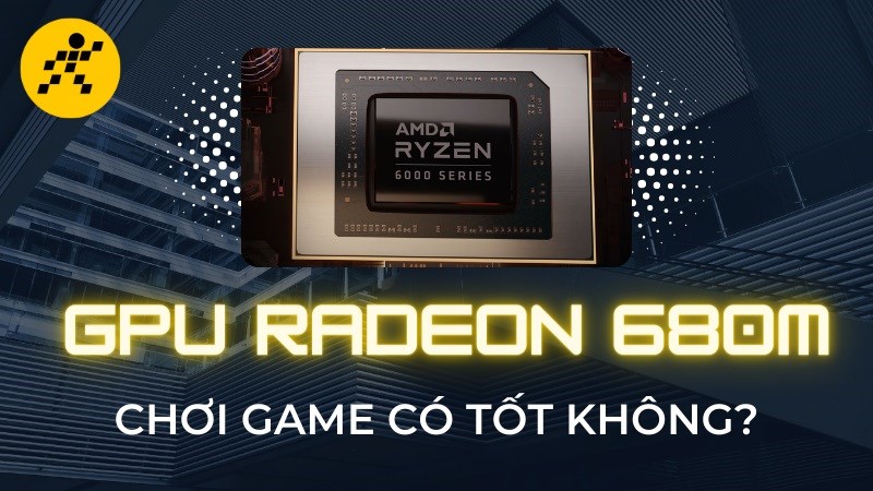 GPU Radeon 680M có mạnh không? Chơi game tốt không?