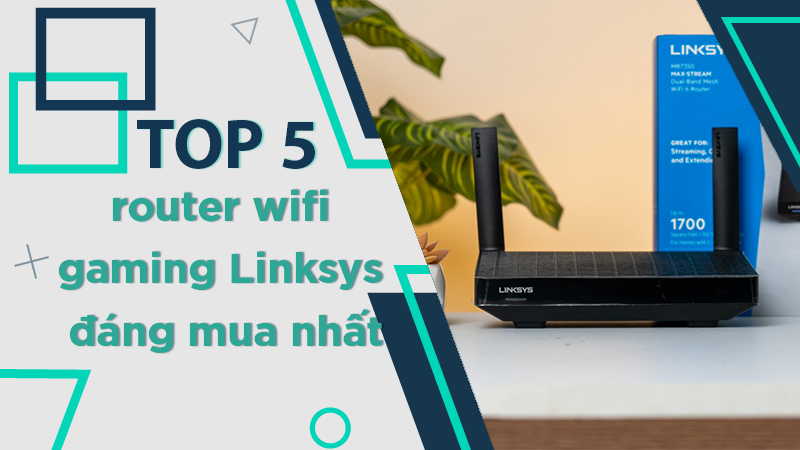 thumb-nail-800-450-top-5-router-wifi-gaming-linksys-danng-mua-nhat