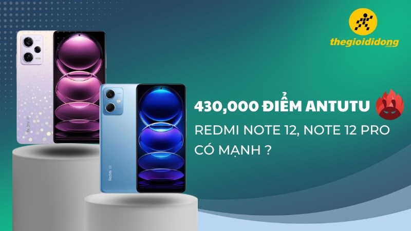 430,000 điểm Antutu của Redmi Note 12, Note 12 Pro có mạnh ?