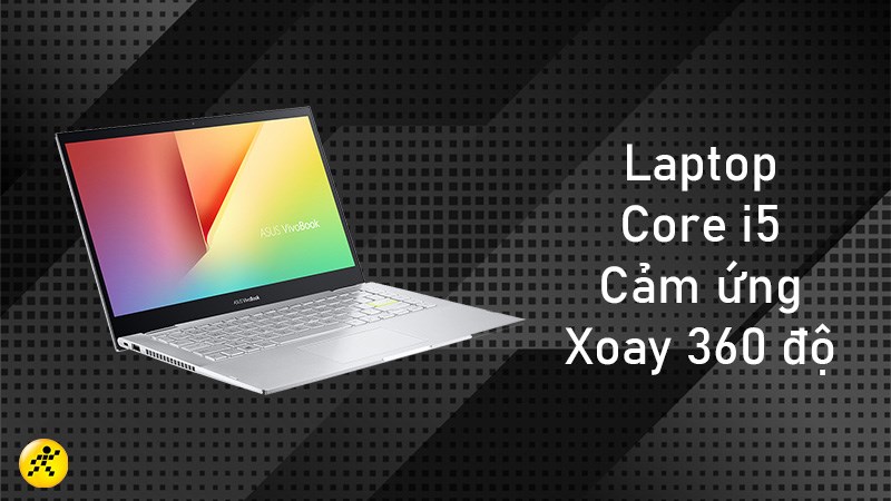 Top 6 laptop cảm ứng xoay 360 độ Core i5 đ&aacute;ng tiền nhất