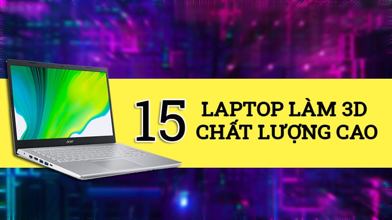 T&ocirc;̉ng hợp 15 m&acirc;̃u laptop l&agrave;m 3D ch&acirc;́t lượng cao của năm 2021 