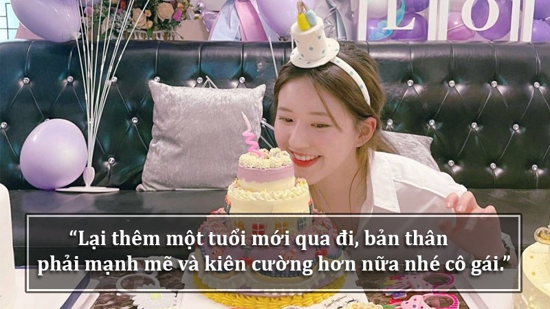 Lại thêm một tuổi mới qua đi, bản thân phải mạnh mẽ và kiên cường hơn nữa nhé cô gái.