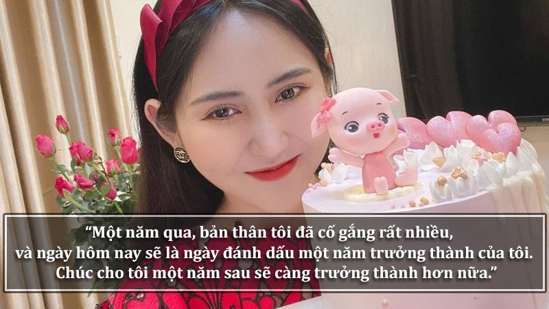 Một năm qua, bản thân tôi đã cố gắng rất nhiều, và ngày hôm nay sẽ là ngày đánh dấu một năm trưởng thành của tôi. Chúc cho tôi một năm sau sẽ càng trưởng thành hơn nữa. Gửi chính tôi.