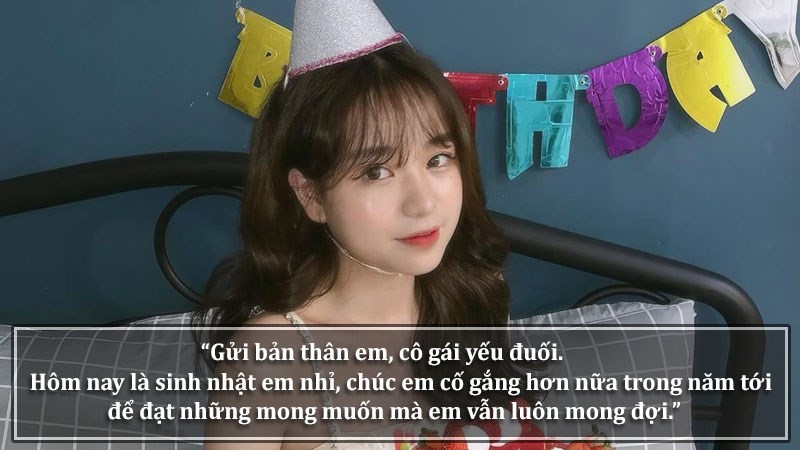 "Gửi bản thân em, cô gái yếu đuối. Hôm nay là sinh nhật em nhỉ, chúc em cố gắng hơn nữa trong năm tới để đặt những mong muốn mà em vẫn luôn mong đợi. Happy Birthday To Me."
