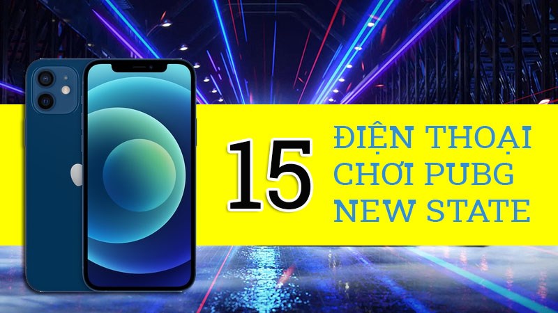Top 15 điện thoại chơi PUBG New State mượt, gi&aacute; chỉ từ 4 triệu