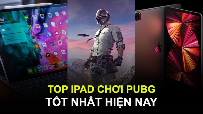 Top 7 iPad chơi PUBG mượt, cấu hình mạnh đáng mua nhất
