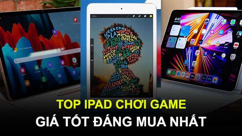 Top 7 iPad chơi game mượt, giá tốt đáng mua nhất 2021
