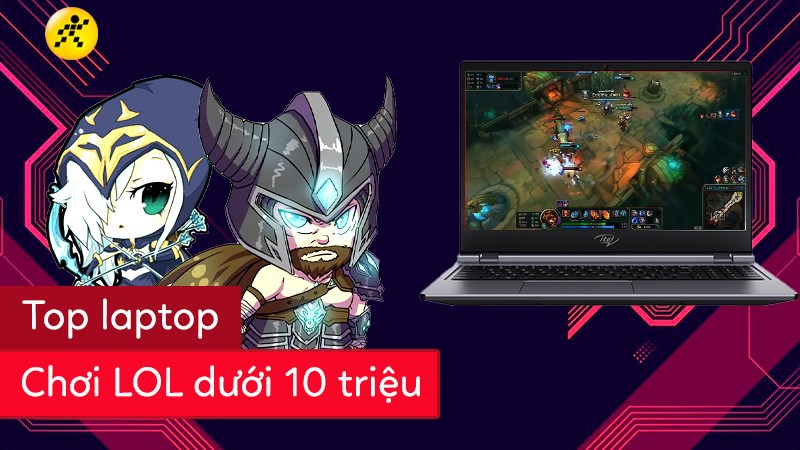 Top laptop chơi LOL dưới 10 triệu