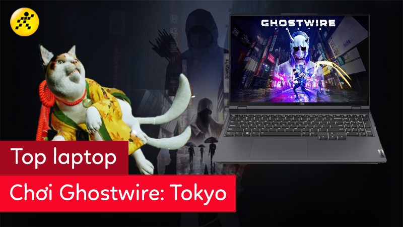 Top laptop chơi Ghostwire: Tokyo Top laptop chơi Ghostwire: Tokyo