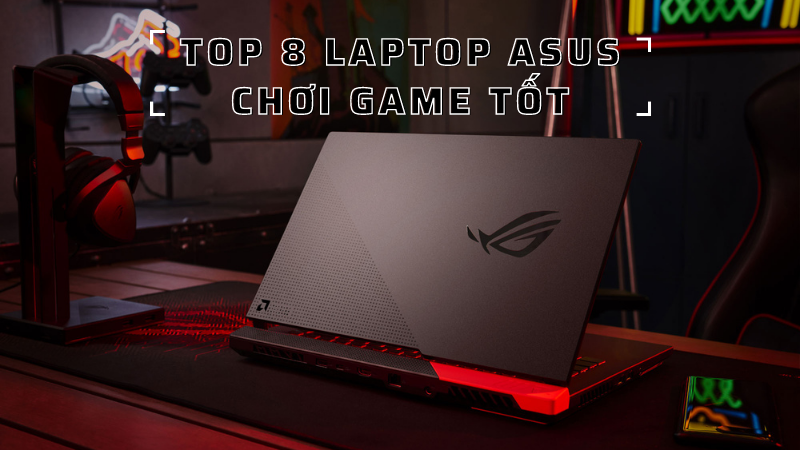 TOP 8 laptop Asus chơi game tốt, bền bỉ, đáng mua nhất 2021