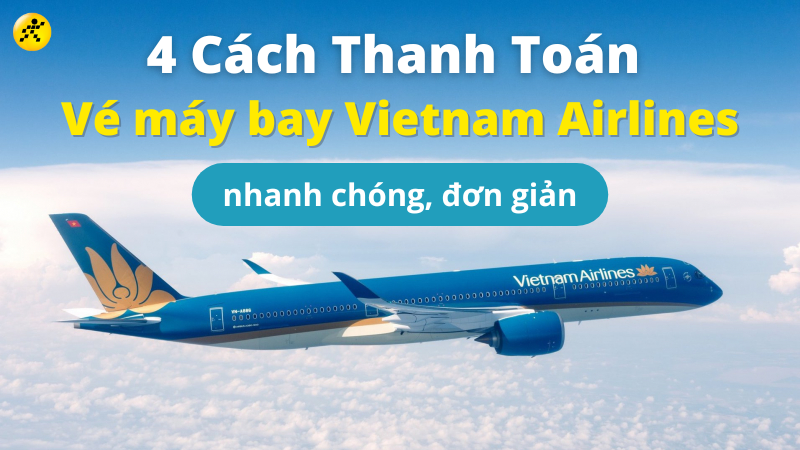4 c&aacute;ch thanh to&aacute;n v&eacute; m&aacute;y bay Vietnam Airlines nhanh ch&oacute;ng, đơn giản