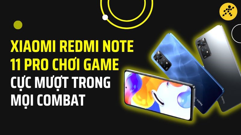 Xiaomi Redmi Note 11 Pro chơi game tốt kh&ocirc;ng?