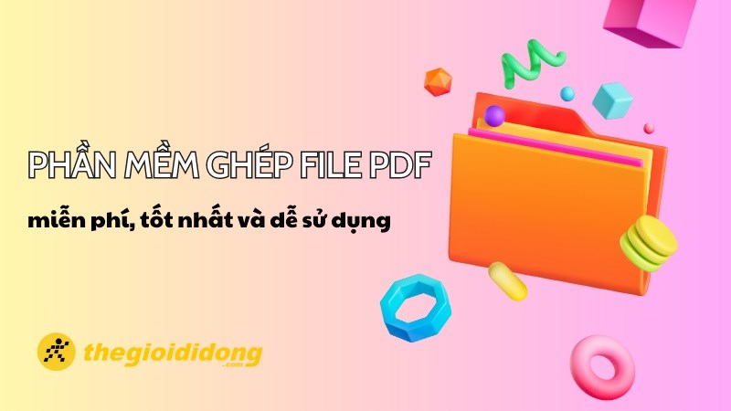 Top 10 phần mềm gh&eacute;p, nối file PDF miễn ph&iacute;, tốt nhất v&agrave; dễ sử dụng