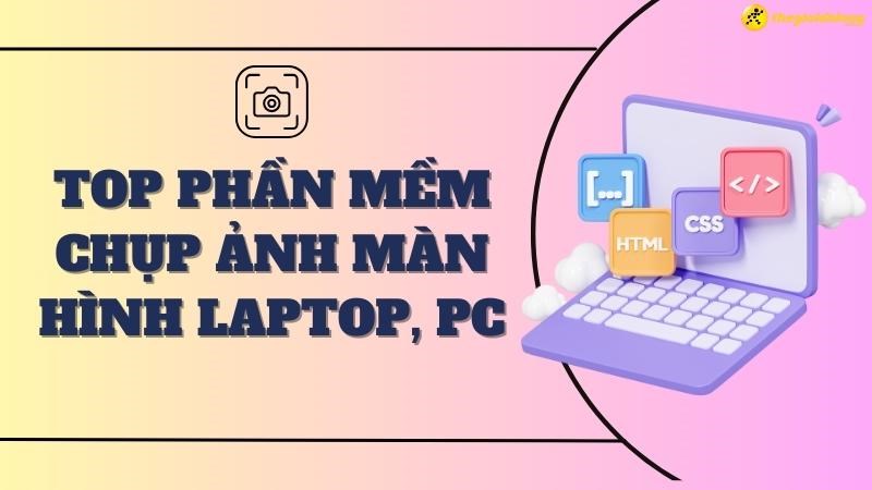 Top 14 phần mềm chụp ảnh màn hình trên máy tính, laptop, PC