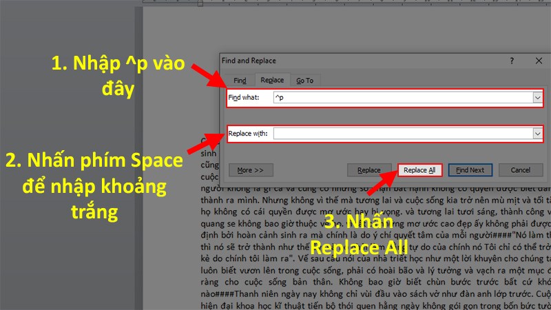 Nhấn tiếp tổ hợp phím Ctrl + H > Ở phần Find what nhập ký tự xuống dòng là “^p” > Đến mục Replace with hãy nhập khoảng trắng (nhấn vào thanh Space) > Chọn Replace All