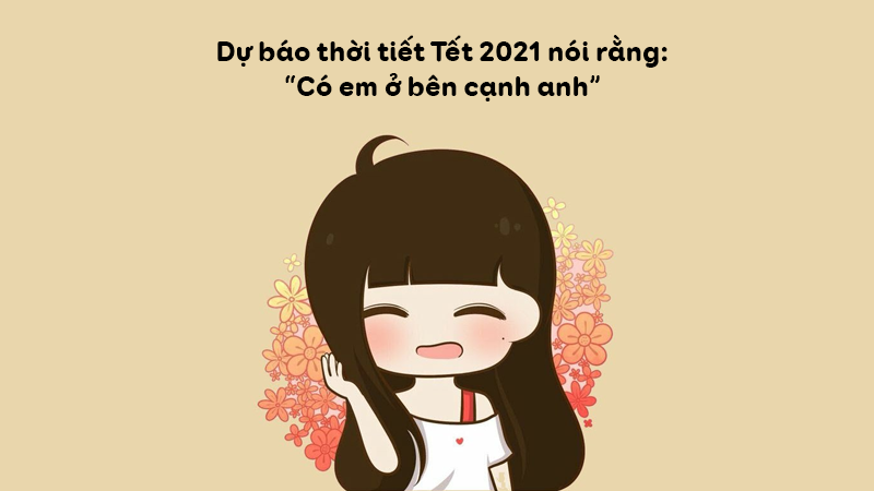 Dự báo thời tiết Tết 2021 nói rằng, có em ở bên cạnh anh.