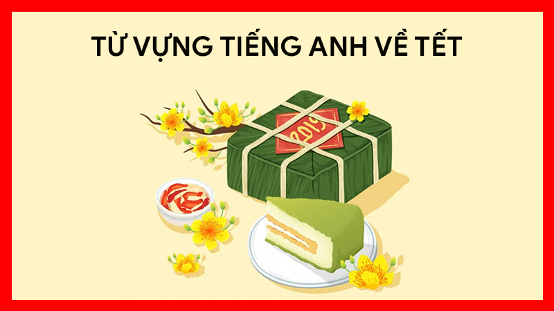 Các từ vựng tiếng Anh về Tết thông dụng, phổ biến nhất