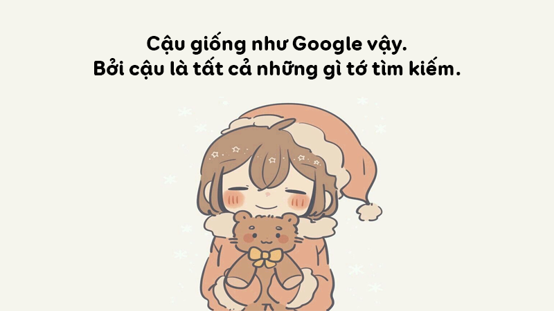 Cậu giống như Google vậy. Bởi cậu là tất cả những gì tớ tìm kiếm.