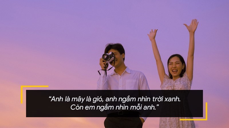 Anh là mây là gió. Anh ngắm nhìn trời xanh. Còn em ngắm nhìn mỗi anh.