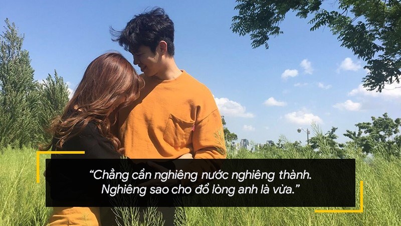 Chẳng cần nghiêng nước nghiêng thành. Nghiêng sao cho đổ lòng anh là vừa.