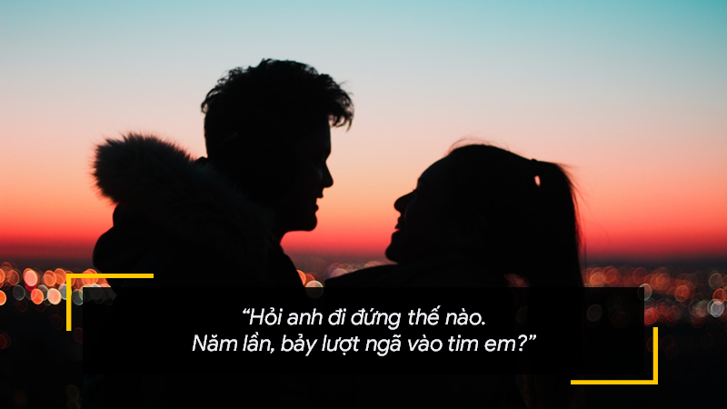 Hỏi anh đi đứng thế nào. Năm lần, bảy lượt ngã vào tim em?