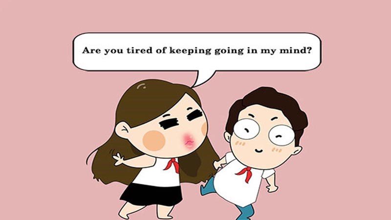 Are you tired of keeping going in my mind?