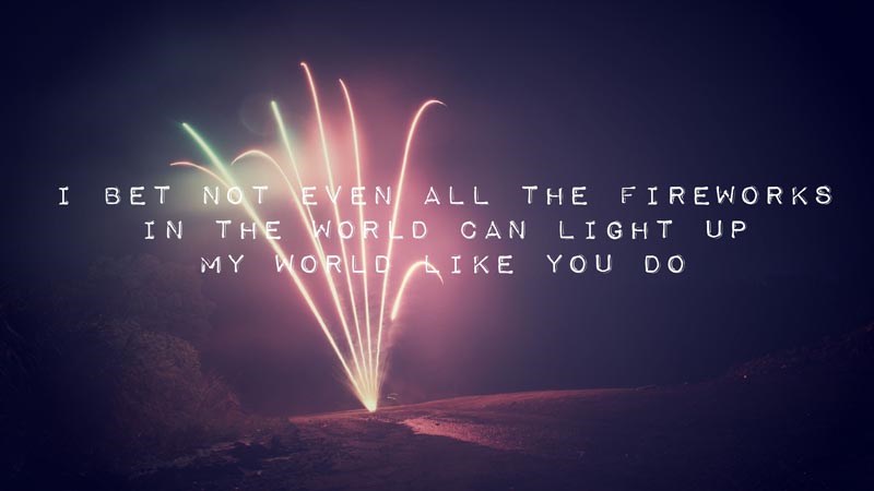 I bet not even all the fireworks in the world can light up my world like you do.&nbsp;