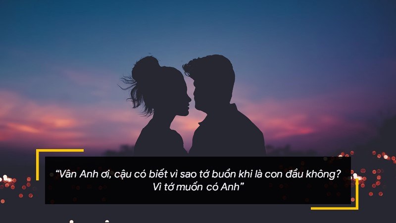 Vân Anh ơi, cậu có biết vì sao tớ buồn khi là con đầu không? Vì tớ muốn có Anh.