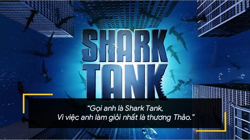 Gọi anh là Shark Tank. Vì việc anh làm giỏi nhất là thương Thảo.