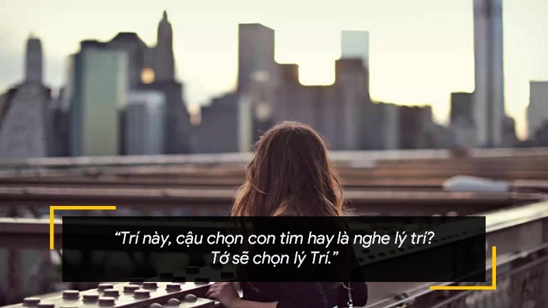 Trí này, cậu chọn con tim hay là nghe lý trí? Tớ sẽ chọn lý Trí.