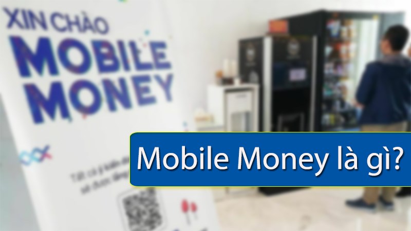 Mobile Money là gì? Cách sử dụng Mobile Money