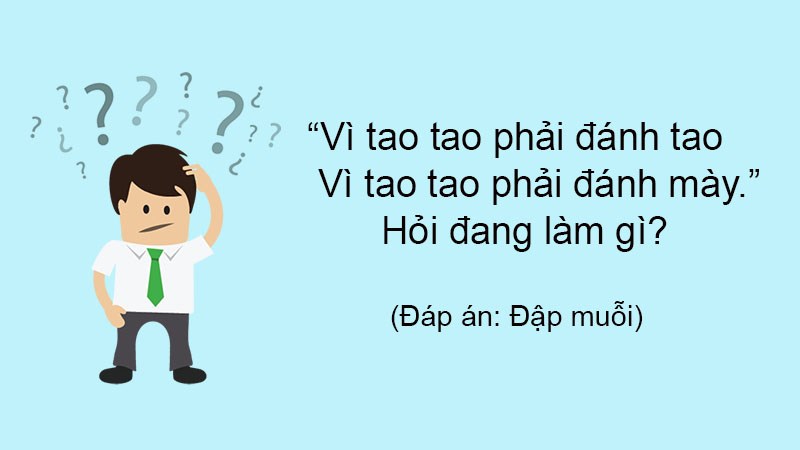 Vì tao tao phải đánh tao, vì tao tao phải đánh mày. Hỏi đang làm gì?