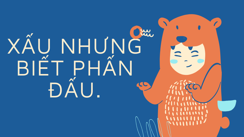 Xấu nhưng biết phấn đấu.