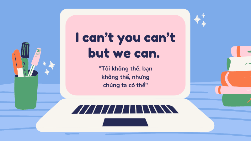 I can’t you can’t but we can. (Tôi không thể, bạn không thể, nhưng chúng ta có thể)