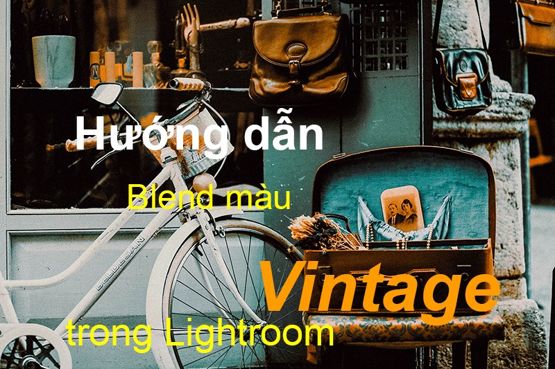 Cách blend màu Vintage trong Lightroom cực chi tiết