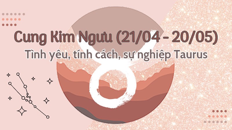 Cung Kim Ngưu (21/04 - 20/05) |Tình yêu, tính cách, sự nghiệp Taurus
