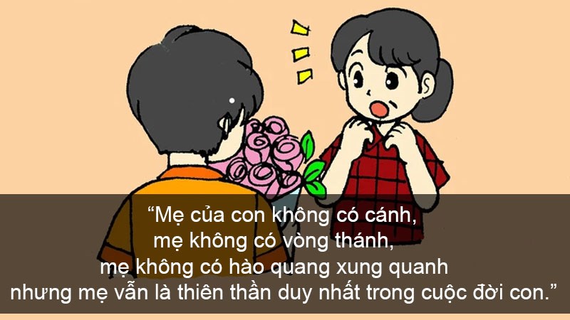 Mẹ của con không có cánh, mẹ không có vòng thánh, mẹ không có hào quang xung quanh nhưng mẹ vẫn là thiên thần duy nhất trong cuộc đời con.