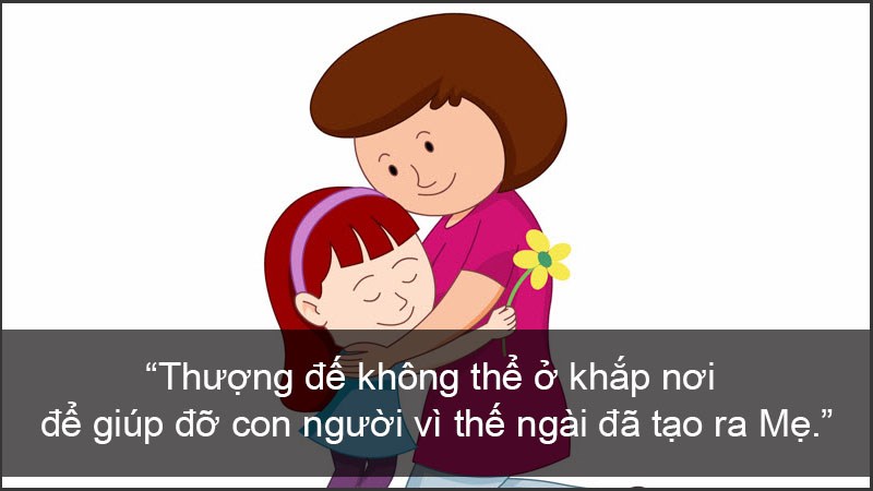 Thượng đế không thể ở khắp nơi để giúp đỡ con người vì thế Ngài đã tạo ra Mẹ