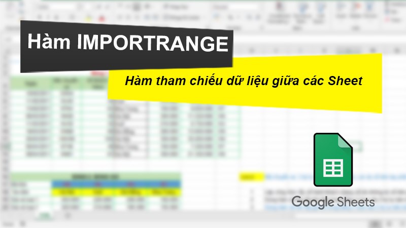 Cách sử dụng hàm IMPORTRANGE tham chiếu dữ liệu giữa các Sheet trong Google Sheet chi tiết, có ví dụ dễ hiểu.